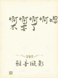 啊啊啊啊嗯嗯嗯不要了