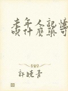 老年人记忆减退吃什么药可以改善