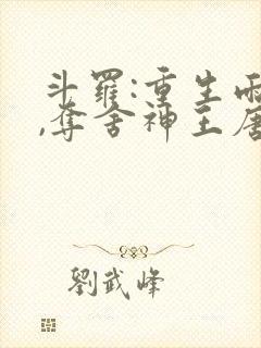 斗罗:重生雨浩,夺舍神王唐三