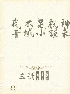 我不是戏神三九音域小说未删版全文