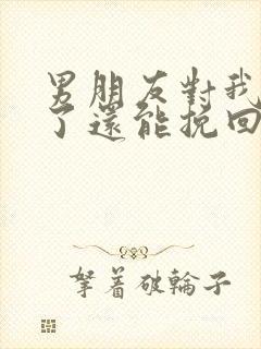 男朋友对我死心了还能挽回吗