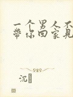 一个男人不愿意带你回家见父母