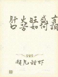 肝火旺盛有口干口苦如何调理