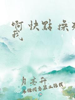 啊 快点 操死我