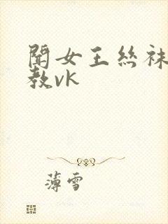 闻女王丝袜脚调教vk