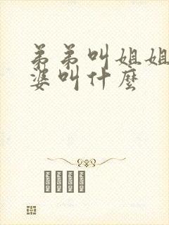 弟弟叫姐姐的婆婆叫什么