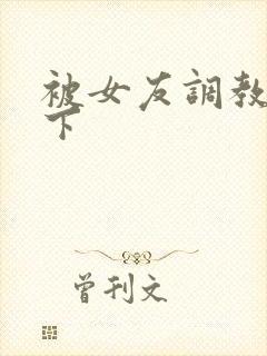 被女友调教,跪下