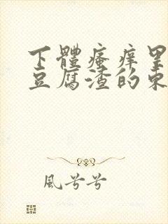 下体瘙痒里面有豆腐渣的东西