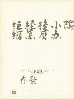 绝经后小阴唇萎缩怎么办