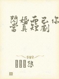 闪婚而已你怎么当真短剧