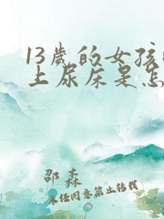 13岁的女孩晚上尿床是怎么回事