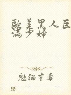 欧美黑人巨大丰满少妇