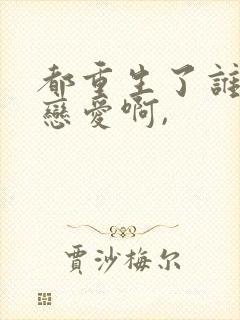 都重生了谁还谈恋爱啊,