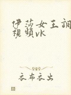 伊莎女王调s奴视频vk