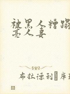 被黑人糟蹋的漂亮人妻