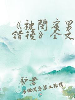 《被闺蜜男友认错后》全文