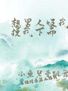 想男人吸我乳头摸我下面