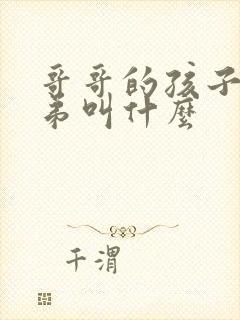 哥哥的孩子叫弟弟叫什么