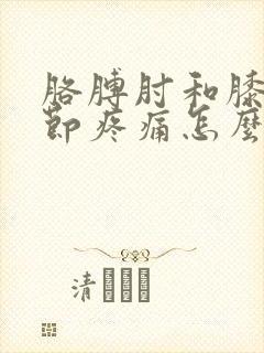 胳膊肘和膝盖关节疼痛怎么办