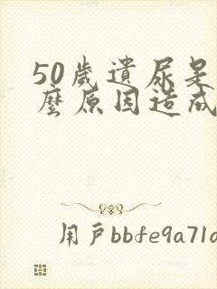 50岁遗尿是什么原因造成的