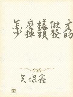 怎么样做才能减少掉头发的方法