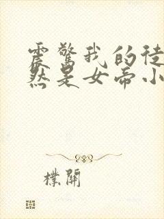 震惊我的徒弟居然是女帝小说最新