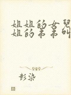 姐姐的女儿叫姐姐的弟弟叫什么