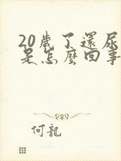 20岁了还尿床是怎么回事