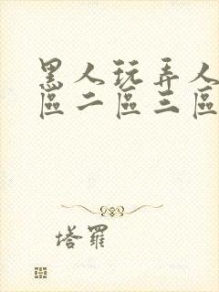 黑人玩弄人妻一区二区三区在线