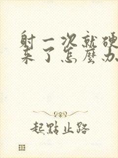 射一次就硬不起来了怎么办