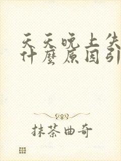 天天晚上失眠是什么原因引起的