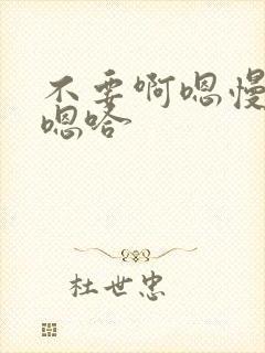 不要啊嗯慢一点嗯哈