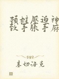 颈椎压迫神经导致手胀手麻