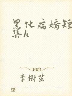 黑化病娇短篇合集h