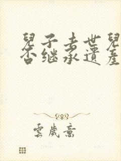 儿子去世儿媳可否继承遗产