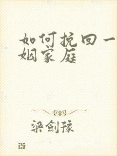 如何挽回一段婚姻家庭