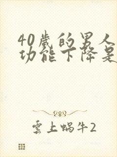 40岁的男人性功能下降是什么原因