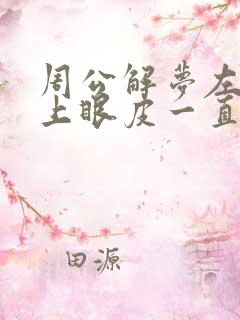 周公解梦左眼睛上眼皮一直跳怎么回事