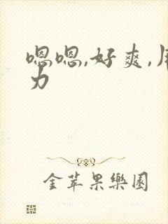 嗯嗯,好爽,用力