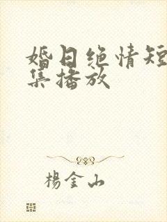 婚日绝情短剧全集播放