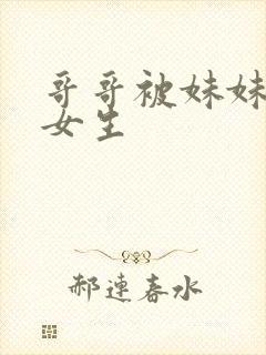 哥哥被妹妹变成女生