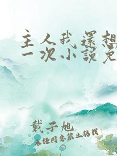 主人我还想再来一次小说免费阅读