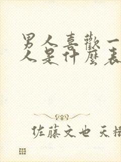 男人喜欢一个女人是什么表现