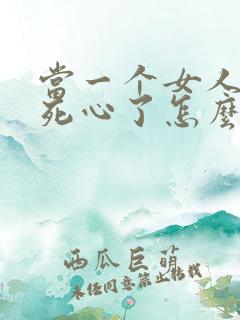 当一个女人对你死心了怎么挽回