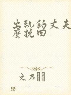 出轨的丈夫要怎么挽回