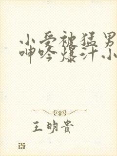 小受被猛男狂c呻吟爆汁小说