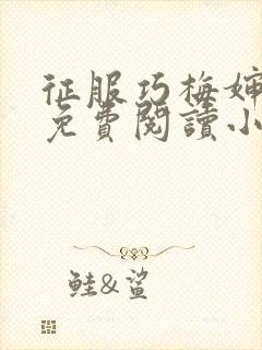 征服巧梅婶全文免费阅读小说最新更