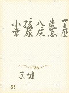 小孩八岁了还经常尿床怎么办