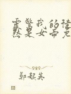 震惊我的徒弟居然是女帝免费