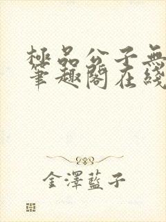 极品公子无删节笔趣阁在线阅读